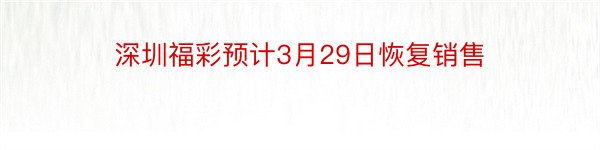 深圳福彩预计3月29日恢复销售