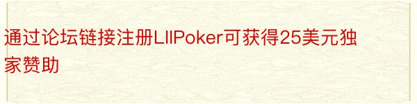 通过论坛链接注册LIIPoker可获得25美元独家赞助