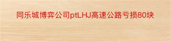 同乐城博弈公司ptLHJ高速公路亏损80块