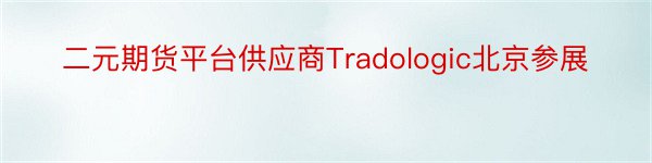 二元期货平台供应商Tradologic北京参展